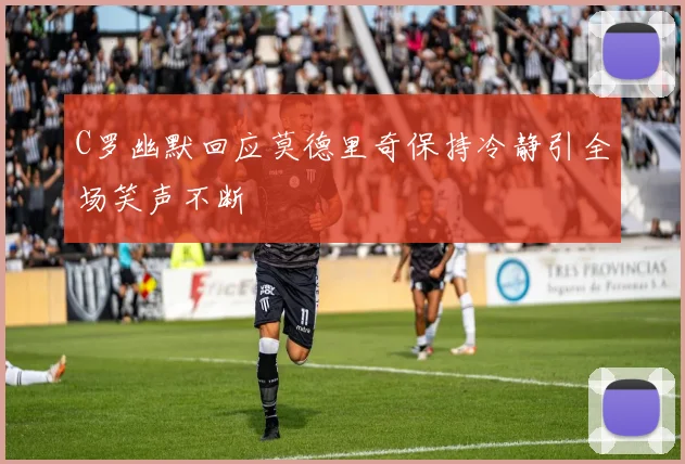 C罗幽默回应莫德里奇保持冷静引全场笑声不断