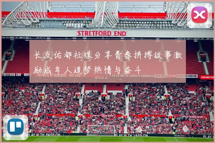长友佑都社媒分享青春拼搏故事激励成年人追梦热情与奋斗