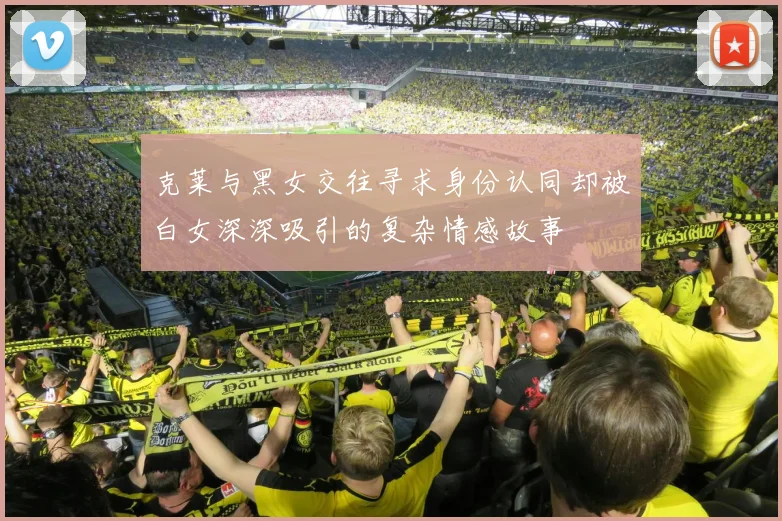 克莱与黑女交往寻求身份认同却被白女深深吸引的复杂情感故事