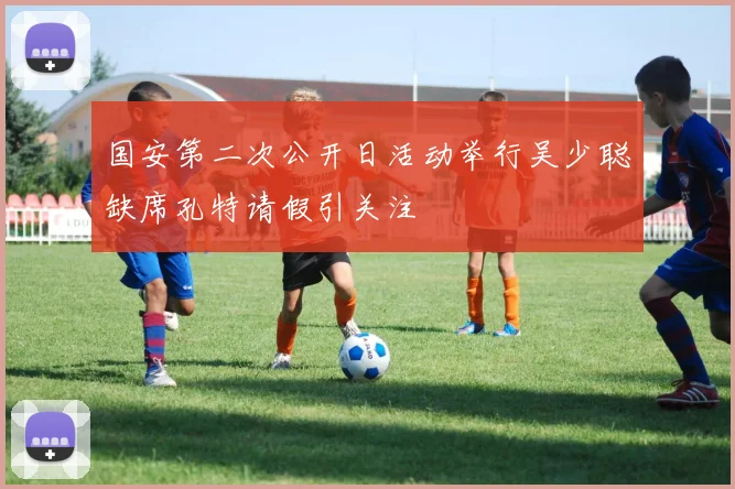 国安第二次公开日活动举行吴少聪缺席孔特请假引关注