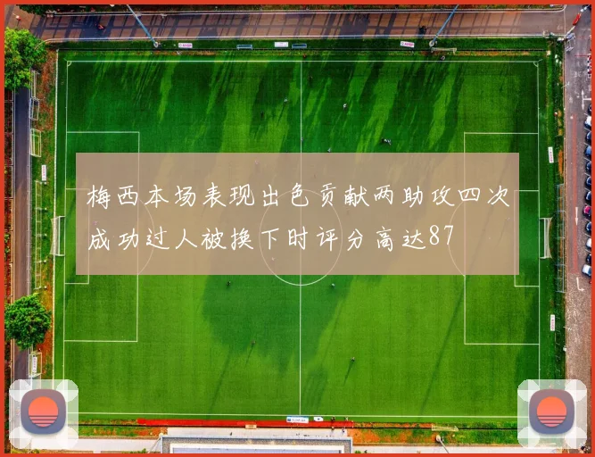梅西本场表现出色贡献两助攻四次成功过人被换下时评分高达87