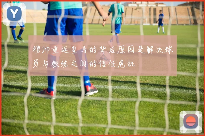 穆帅重返皇马的背后原因是解决球员与教练之间的信任危机